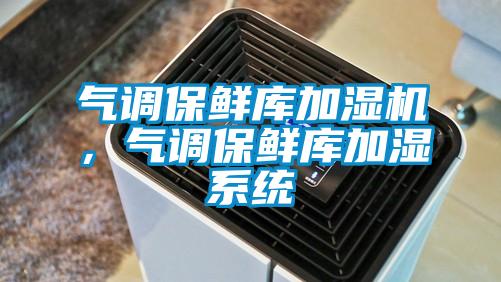 气调保鲜库加湿机，气调保鲜库加湿系统