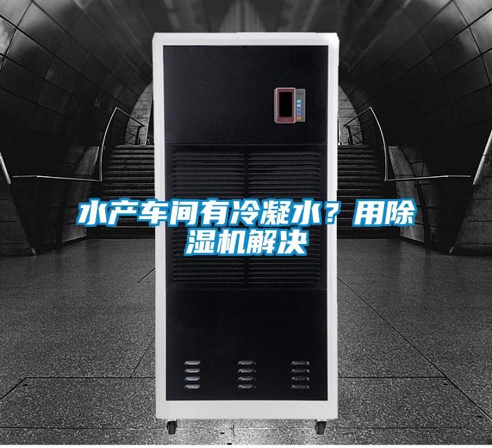 水产车间有冷凝水？用好色先生污污版解决