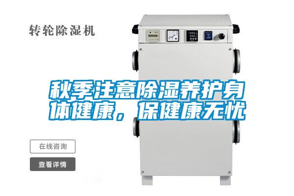 秋季注意除湿养护身体健康，保健康无忧