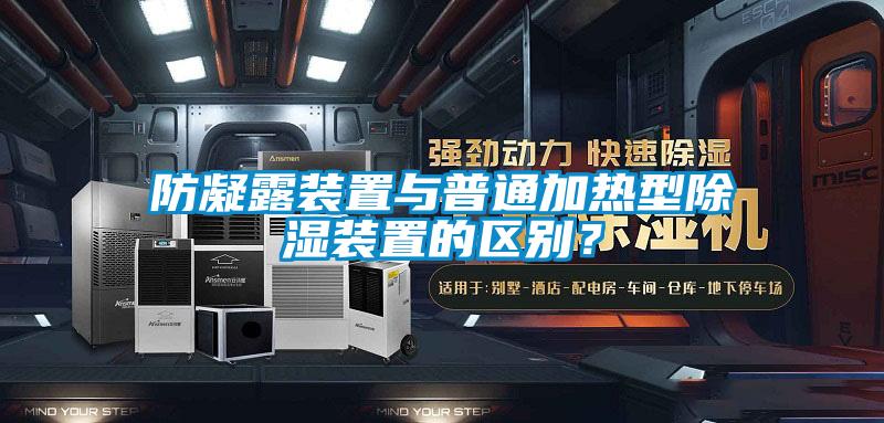 防凝露装置与普通加热型除湿装置的区别？