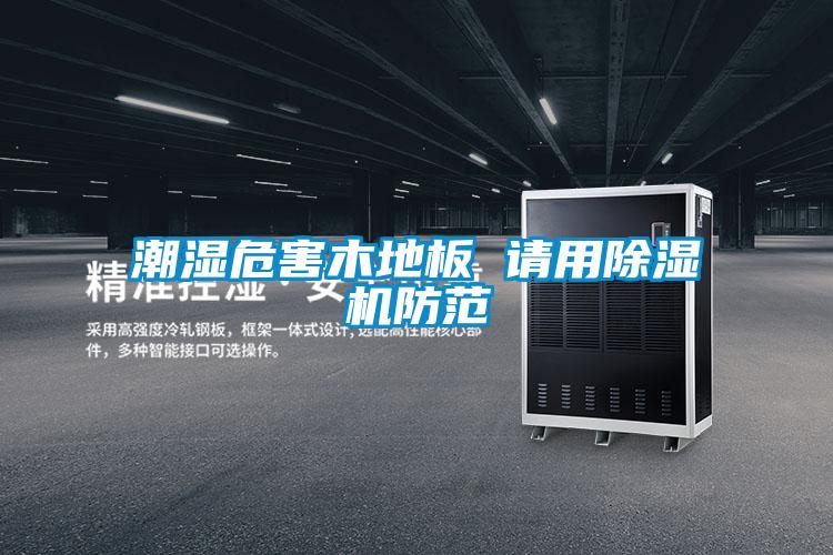 潮湿危害木地板 请用好色先生污污版防范