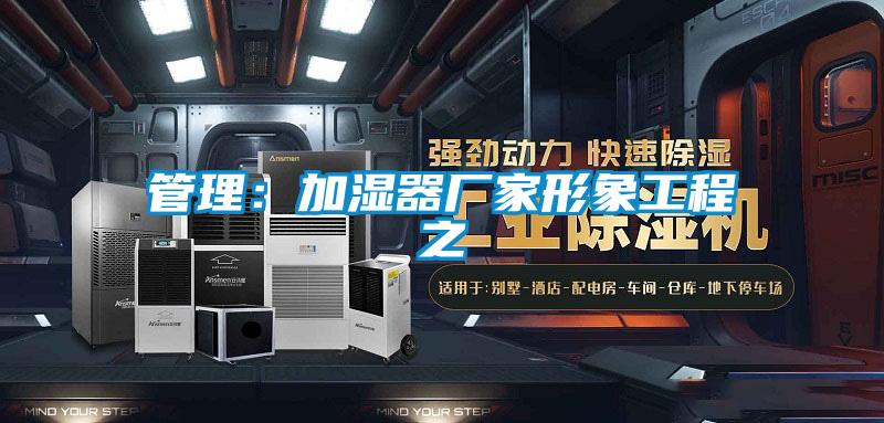 管理：加湿器厂家形象工程之