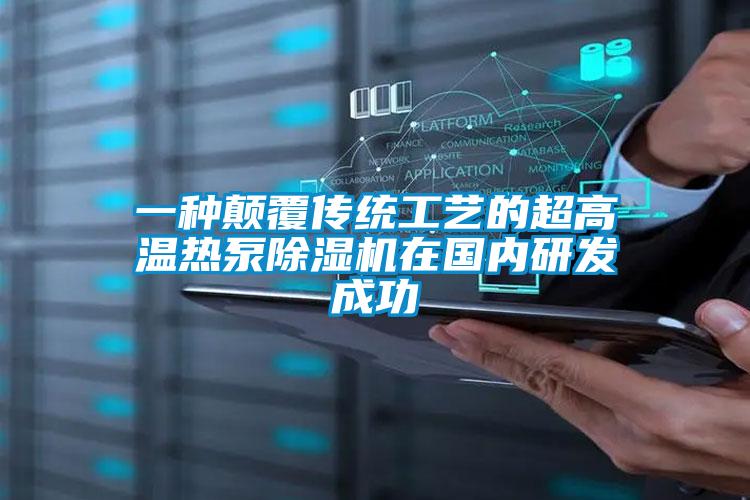 一种颠覆传统工艺的超高温热泵好色先生污污版在国内研发成功