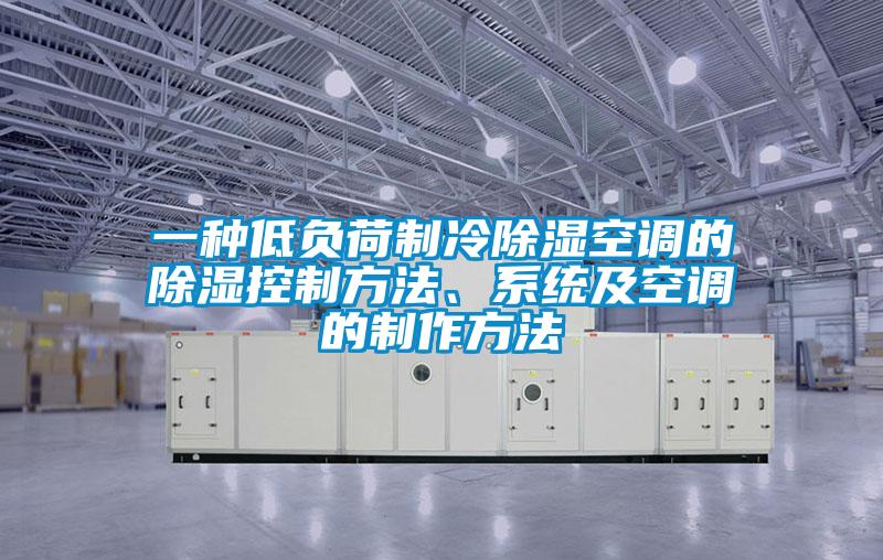 一种低负荷制冷除湿空调的除湿控制方法、系统及空调的制作方法