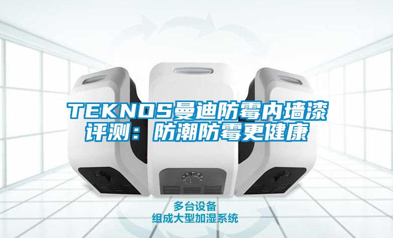 TEKNOS曼迪防霉内墙漆评测：防潮防霉更健康