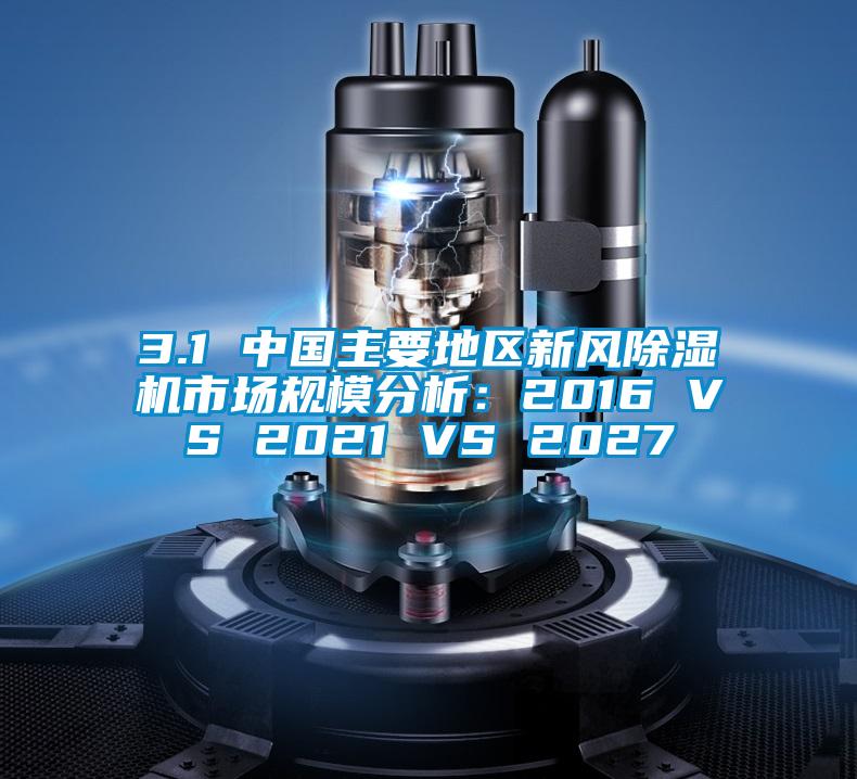 3.1 中国主要地区新风好色先生污污版市场规模分析：2016 VS 2021 VS 2027