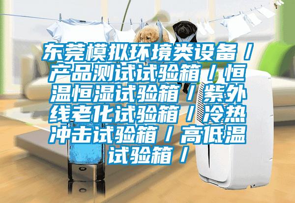 东莞模拟环境类设备/产品测试试验箱/恒温恒湿试验箱/紫外线老化试验箱/冷热冲击试验箱/高低温试验箱/