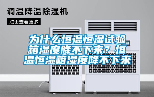 为什么恒温恒湿试验箱湿度降不下来？恒温恒湿箱湿度降不下来