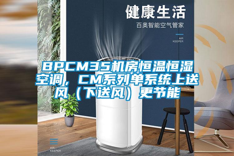 BPCM35机房恒温恒湿空调，CM系列单系统上送风（下送风）更节能