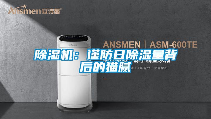 好色先生污污版：谨防日除湿量背后的猫腻