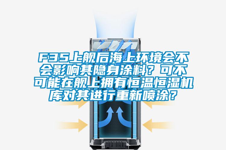 F35上舰后海上环境会不会影响其隐身涂料？可不可能在舰上拥有恒温恒湿机库对其进行重新喷涂？