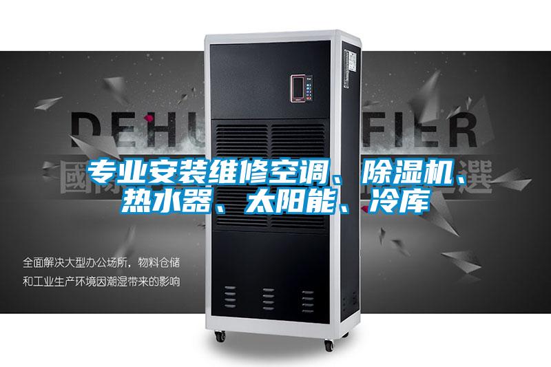 专业安装维修空调、好色先生污污版、热水器、太阳能、冷库