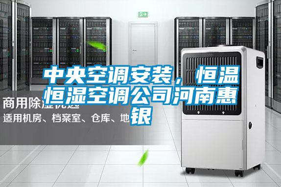 中央空调安装，恒温恒湿空调公司河南惠银