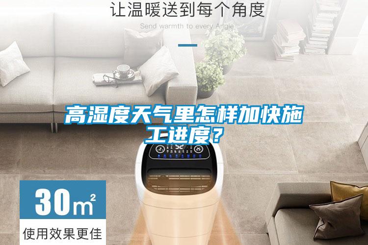 高湿度天气里怎样加快施工进度？