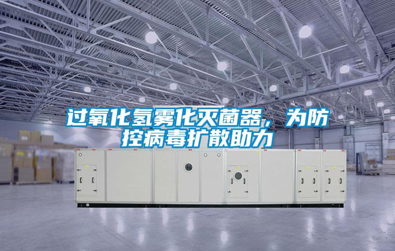 过氧化氢雾化灭菌器，为防控病毒扩散助力