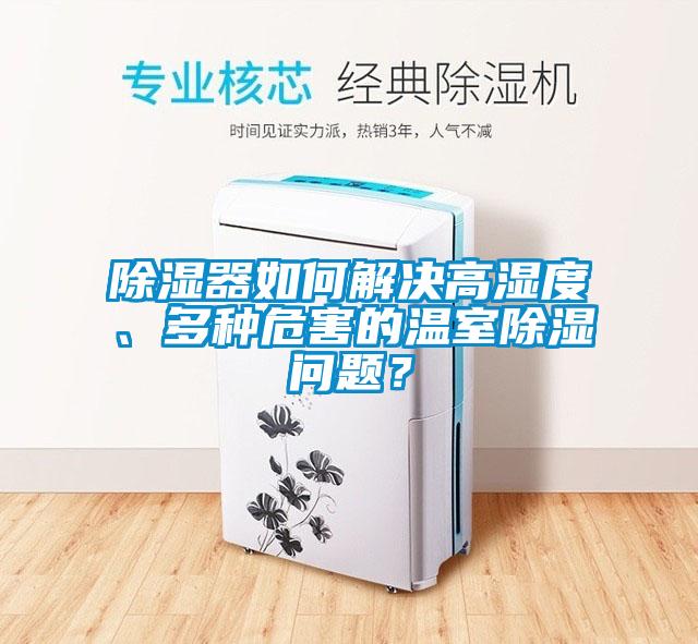 除湿器如何解决高湿度、多种危害的温室除湿问题？