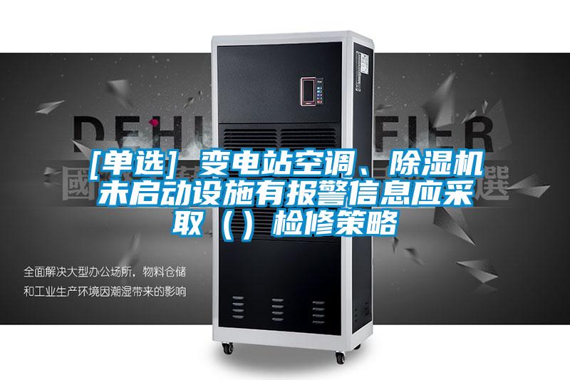 [单选] 变电站空调、好色先生污污版未启动设施有报警信息应采取（）检修策略