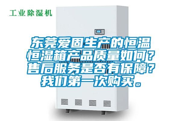 东莞爱固生产的恒温恒湿箱产品质量如何？售后服务是否有保障？好色直播下载第一次购买。