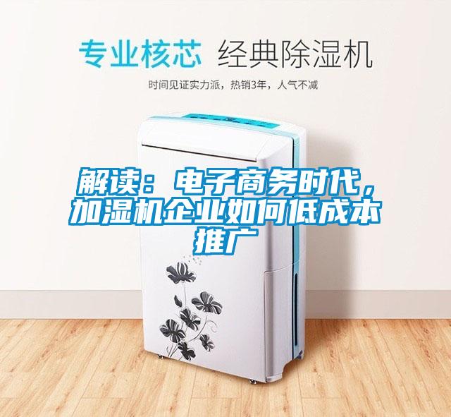 解读：电子商务时代，加湿机企业如何低成本推广