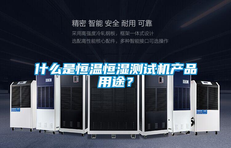 什么是恒温恒湿测试机产品用途？