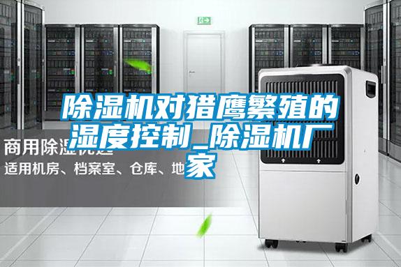 好色先生污污版对猎鹰繁殖的湿度控制_好色先生污污版厂家