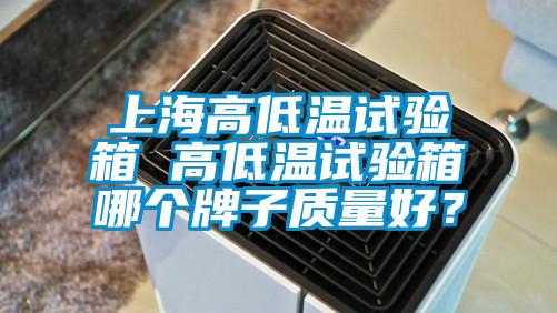 上海高低温试验箱 高低温试验箱哪个牌子质量好？