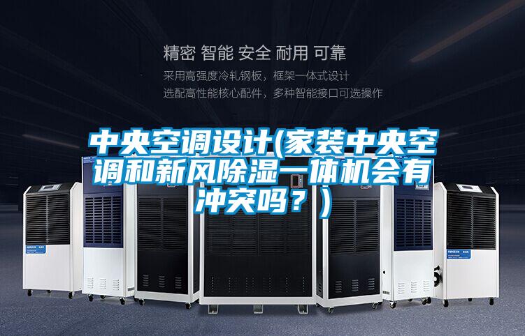 中央空调设计(家装中央空调和新风除湿一体机会有冲突吗？)
