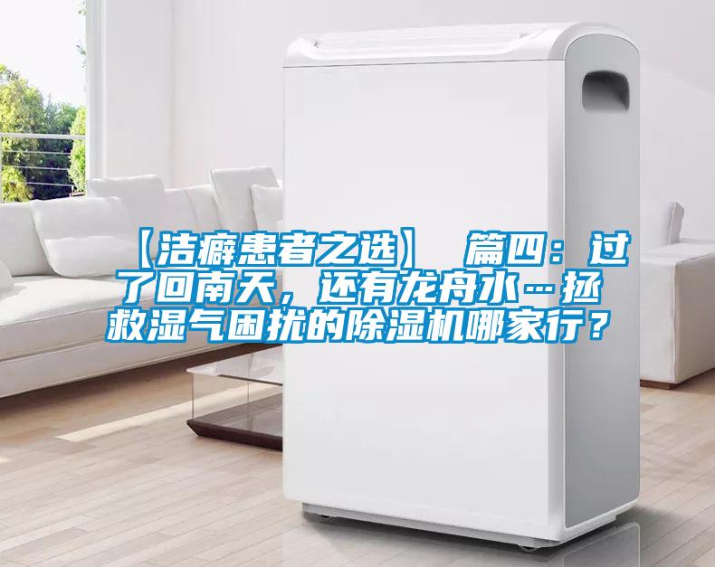 【洁癖患者之选】 篇四：过了回南天，还有龙舟水…拯救湿气困扰的好色先生污污版哪家行？