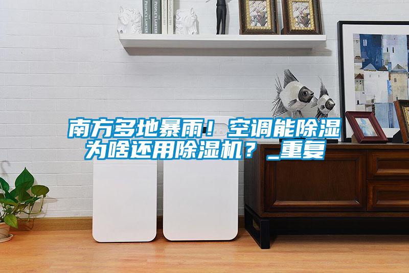 南方多地暴雨！空调能除湿为啥还用好色先生污污版？_重复