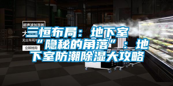 三恒布局：地下室≠“隐秘的角落”：地下室防潮除湿大攻略