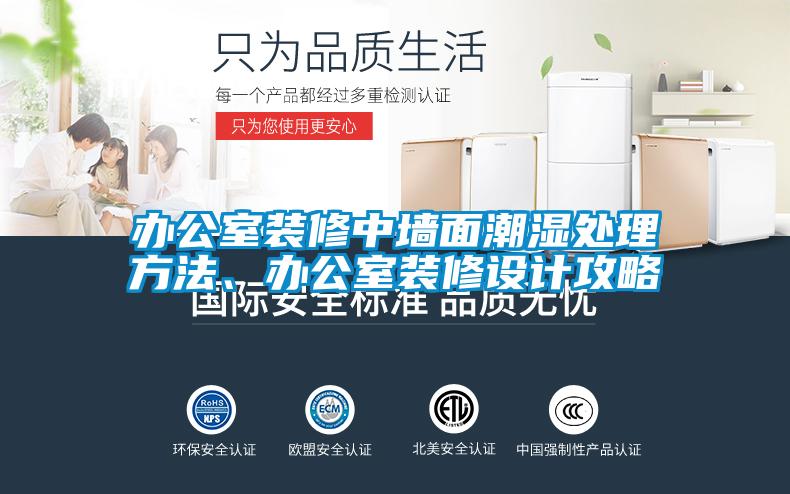 办公室装修中墙面潮湿处理方法、办公室装修设计攻略