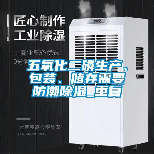 五氧化二磷生产、包装、储存需要防潮除湿_重复