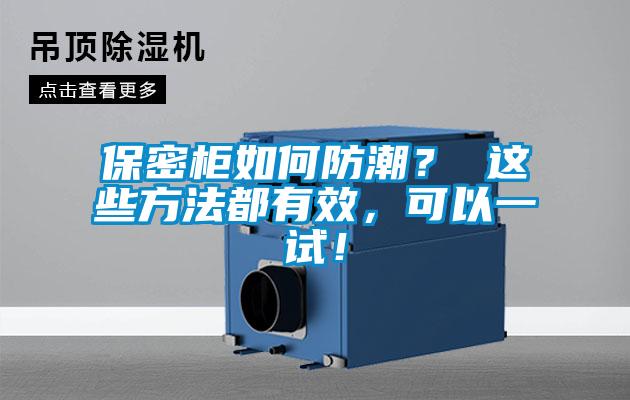 保密柜如何防潮？ 这些方法都有效，可以一试！