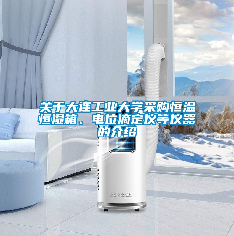 关于大连工业大学采购恒温恒湿箱、电位滴定仪等仪器的介绍