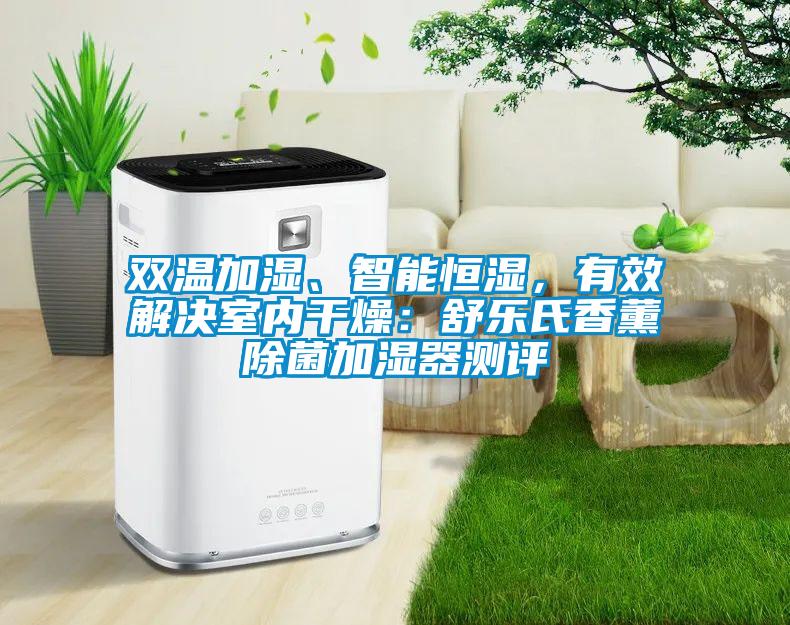 双温加湿、智能恒湿，有效解决室内干燥：舒乐氏香薰除菌加湿器测评