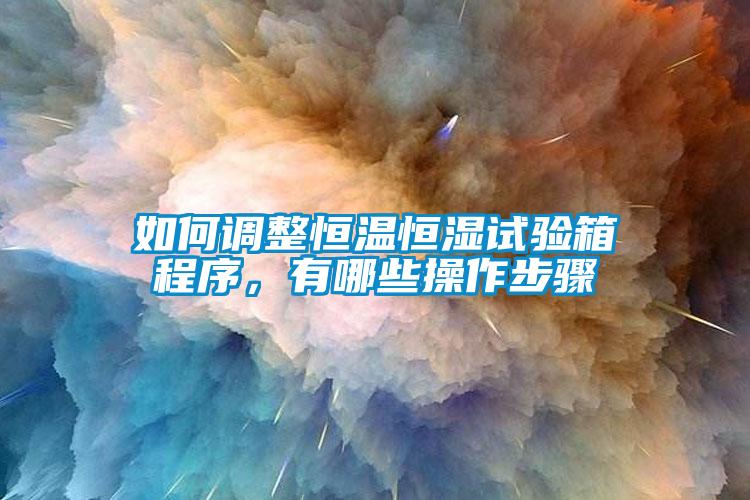 如何调整恒温恒湿试验箱程序，有哪些操作步骤