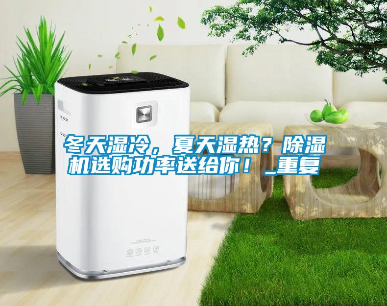 冬天湿冷，夏天湿热？好色先生污污版选购功率送给你！_重复