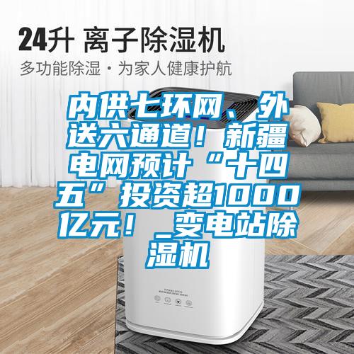 内供七环网、外送六通道！新疆电网预计“十四五”投资超1000亿元！_变电站好色先生污污版