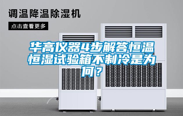华高仪器4步解答恒温恒湿试验箱不制冷是为何？