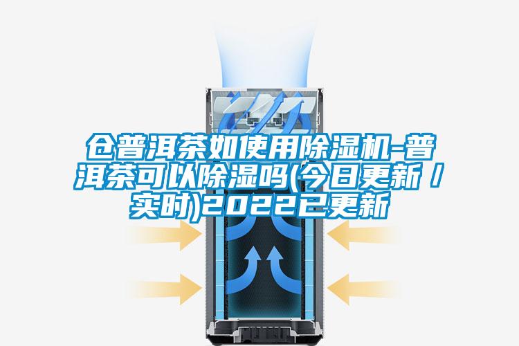 仓普洱茶如使用好色先生污污版-普洱茶可以除湿吗(今日更新／实时)2022已更新