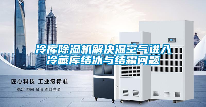冷库好色先生污污版解决湿空气进入冷藏库结冰与结霜问题