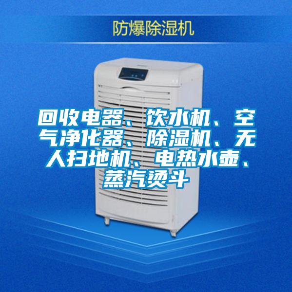 回收电器、饮水机、空气净化器、好色先生污污版、无人扫地机、电热水壶、蒸汽烫斗