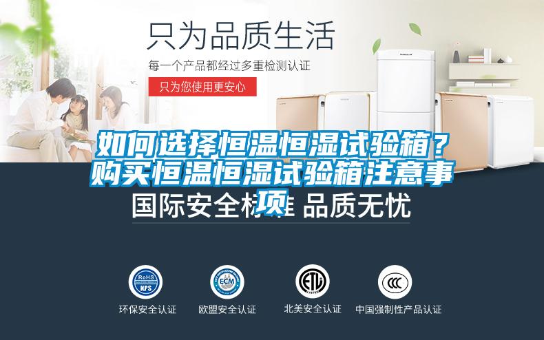 如何选择恒温恒湿试验箱？购买恒温恒湿试验箱注意事项
