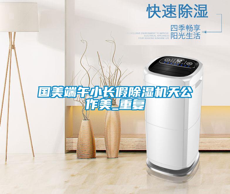 国美端午小长假好色先生污污版天公作美_重复