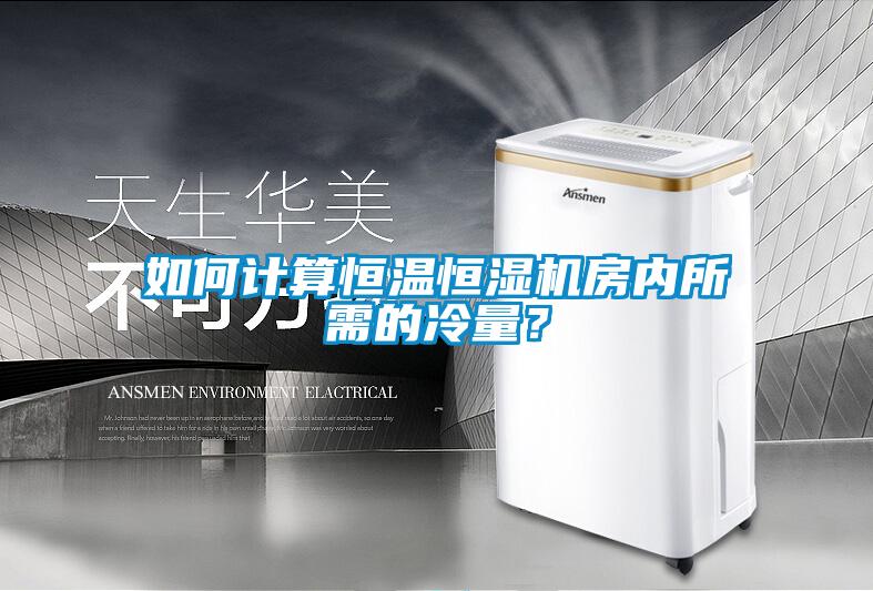如何计算恒温恒湿机房内所需的冷量？