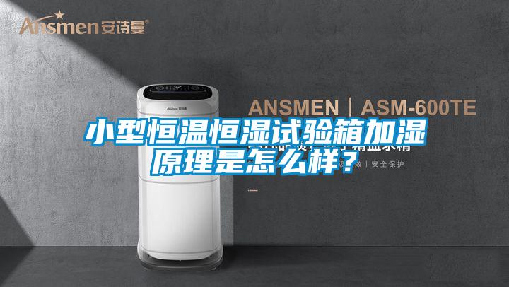 小型恒温恒湿试验箱加湿原理是怎么样？