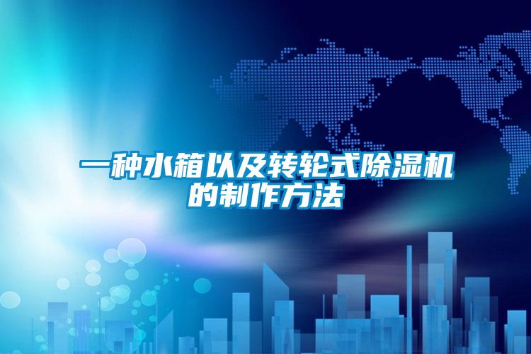 一种水箱以及转轮式好色先生污污版的制作方法