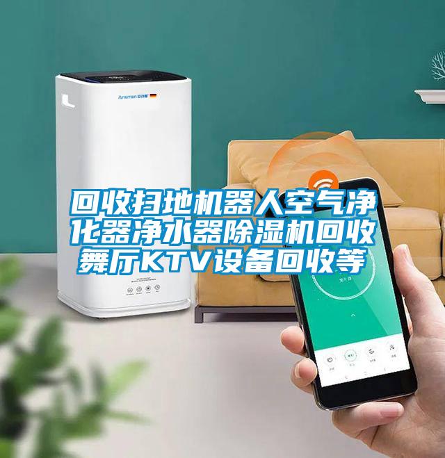 回收扫地机器人空气净化器净水器好色先生污污版回收舞厅KTV设备回收等