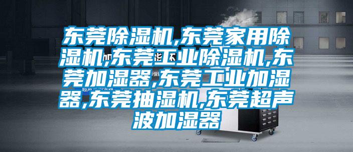东莞好色先生污污版,东莞家用好色先生污污版,东莞工业好色先生污污版,东莞加湿器,东莞工业加湿器,东莞抽湿机,东莞超声波加湿器