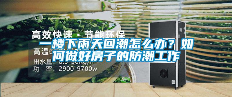 一楼下雨天回潮怎么办？如何做好房子的防潮工作